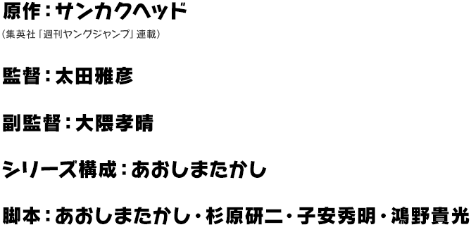 原作：サンカクヘッド（集英社「週刊ヤングジャンプ」連載）、監督：太田雅彦、副監督：大隈孝晴、シリーズ構成：あおしまたかし