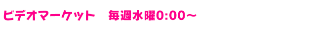 ビデオマーケット 毎週水曜0:00～