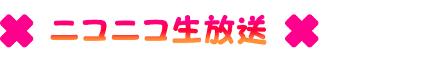 ニコニコ生放送：7月13日より　毎週月曜21:30～